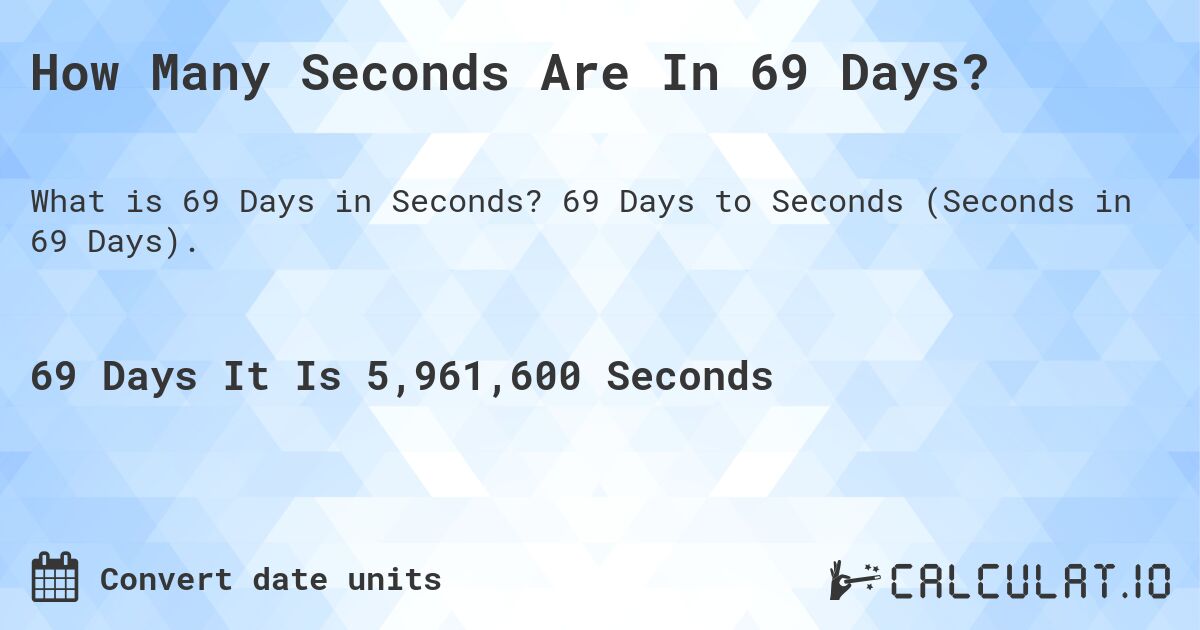 How Many Seconds Are In 69 Days?. 69 Days to Seconds (Seconds in 69 Days).