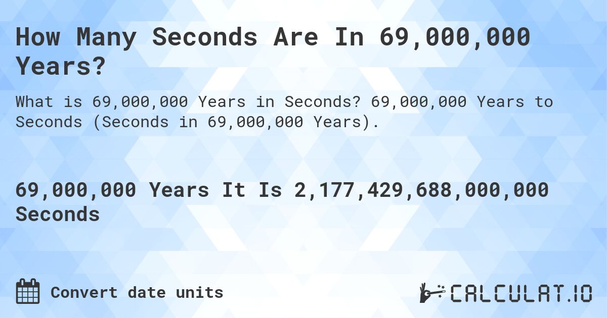 How Many Seconds Are In 69,000,000 Years?. 69,000,000 Years to Seconds (Seconds in 69,000,000 Years).