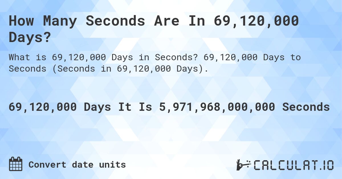 How Many Seconds Are In 69,120,000 Days?. 69,120,000 Days to Seconds (Seconds in 69,120,000 Days).