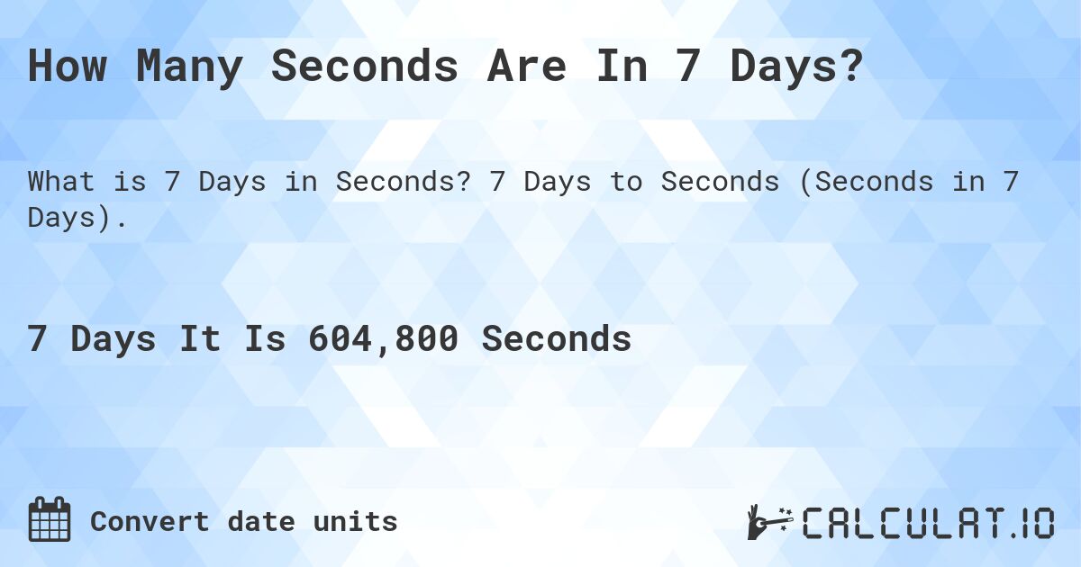 How Many Seconds Are In 7 Days?. 7 Days to Seconds (Seconds in 7 Days).