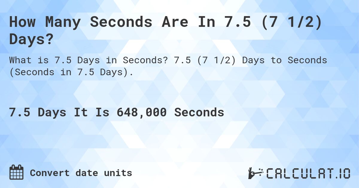 How Many Seconds Are In 7.5 (7 1/2) Days?. 7.5 (7 1/2) Days to Seconds (Seconds in 7.5 Days).