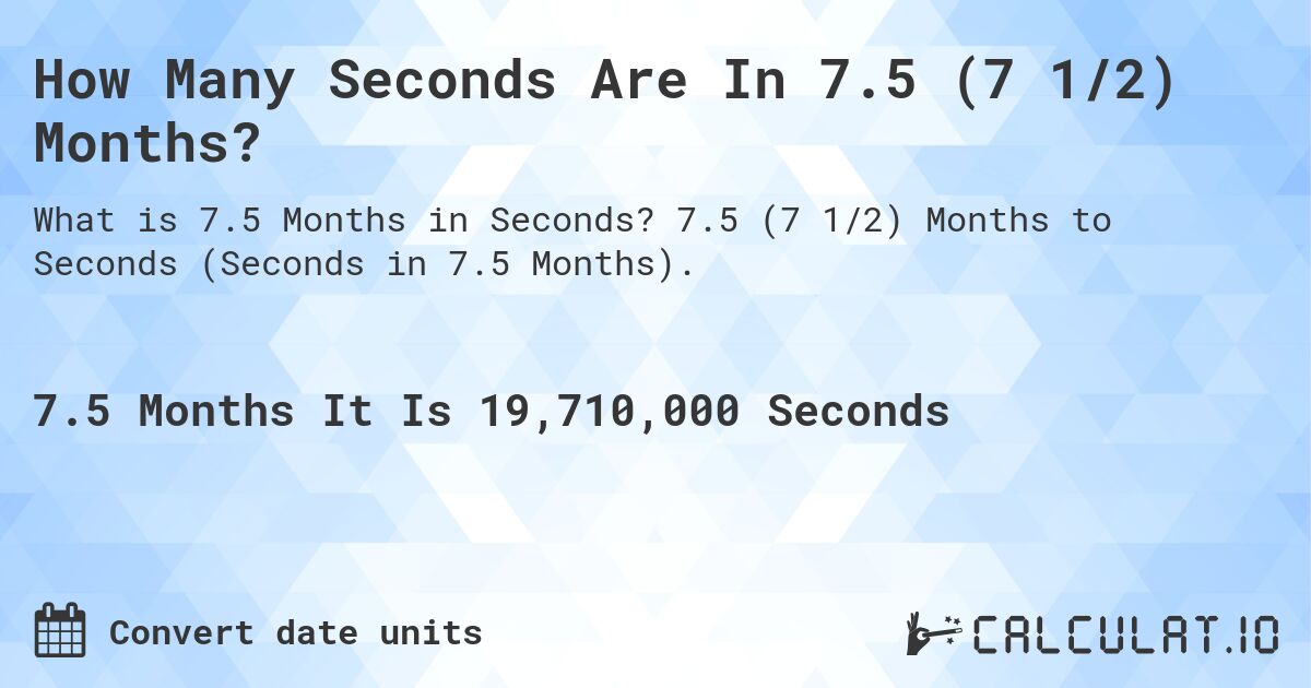 How Many Seconds Are In 7.5 (7 1/2) Months?. 7.5 (7 1/2) Months to Seconds (Seconds in 7.5 Months).
