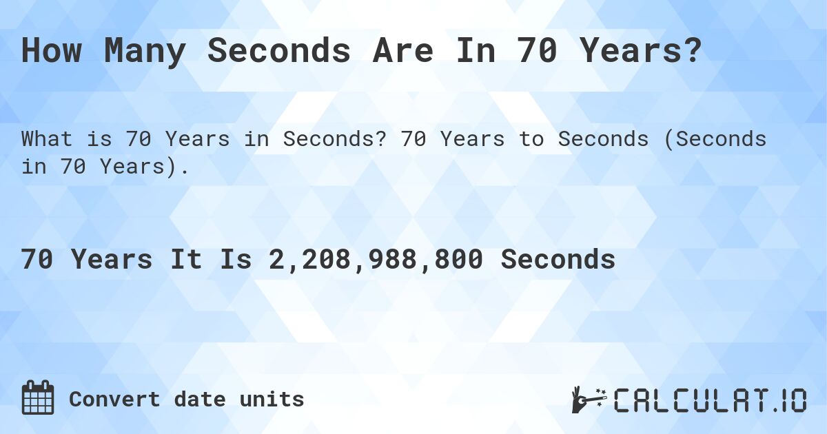 How Many Seconds Are In 70 Years?. 70 Years to Seconds (Seconds in 70 Years).