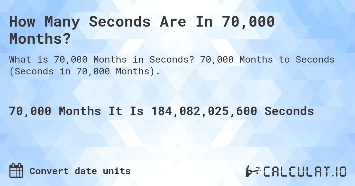 How Many Seconds Are In 70,000 Months?. 70,000 Months to Seconds (Seconds in 70,000 Months).