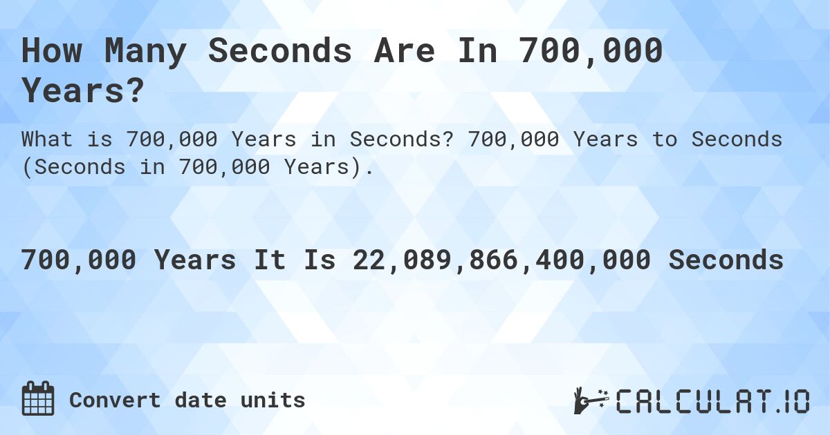 How Many Seconds Are In 700,000 Years?. 700,000 Years to Seconds (Seconds in 700,000 Years).