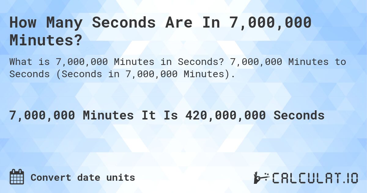 How Many Seconds Are In 7,000,000 Minutes?. 7,000,000 Minutes to Seconds (Seconds in 7,000,000 Minutes).