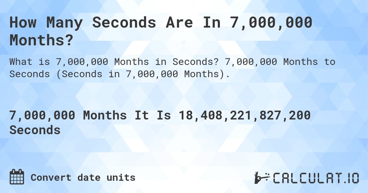 How Many Seconds Are In 7,000,000 Months?. 7,000,000 Months to Seconds (Seconds in 7,000,000 Months).