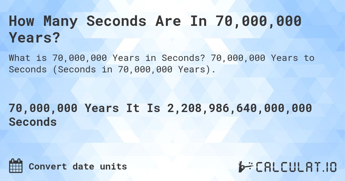 How Many Seconds Are In 70,000,000 Years?. 70,000,000 Years to Seconds (Seconds in 70,000,000 Years).
