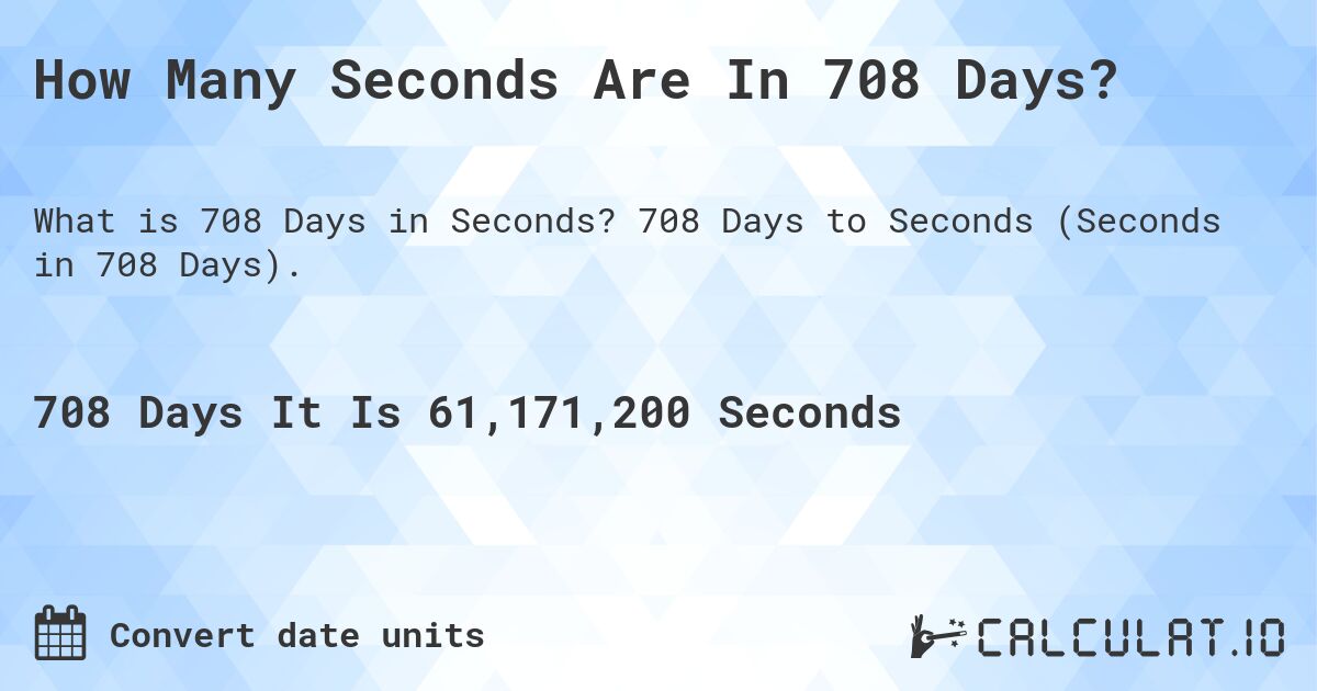 How Many Seconds Are In 708 Days?. 708 Days to Seconds (Seconds in 708 Days).