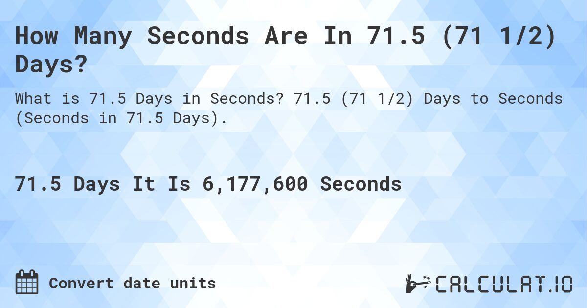 How Many Seconds Are In 71.5 (71 1/2) Days?. 71.5 (71 1/2) Days to Seconds (Seconds in 71.5 Days).