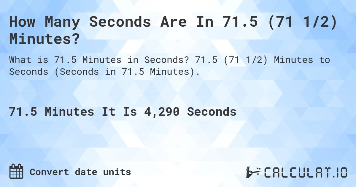 How Many Seconds Are In 71.5 (71 1/2) Minutes?. 71.5 (71 1/2) Minutes to Seconds (Seconds in 71.5 Minutes).