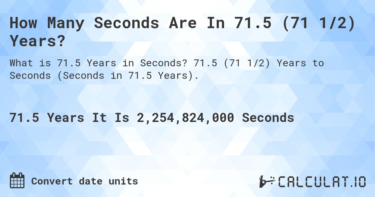 How Many Seconds Are In 71.5 (71 1/2) Years?. 71.5 (71 1/2) Years to Seconds (Seconds in 71.5 Years).