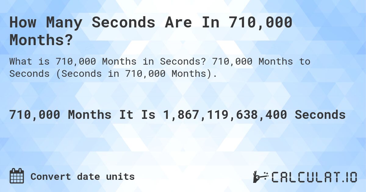 How Many Seconds Are In 710,000 Months?. 710,000 Months to Seconds (Seconds in 710,000 Months).
