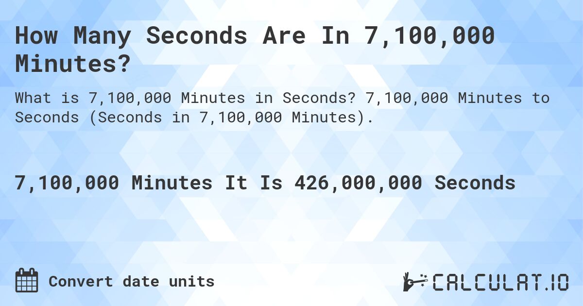 How Many Seconds Are In 7,100,000 Minutes?. 7,100,000 Minutes to Seconds (Seconds in 7,100,000 Minutes).