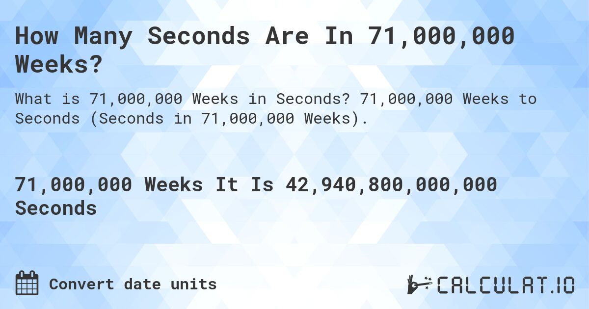 How Many Seconds Are In 71,000,000 Weeks?. 71,000,000 Weeks to Seconds (Seconds in 71,000,000 Weeks).