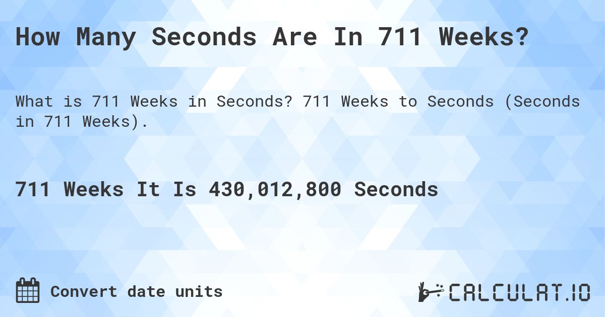 How Many Seconds Are In 711 Weeks?. 711 Weeks to Seconds (Seconds in 711 Weeks).