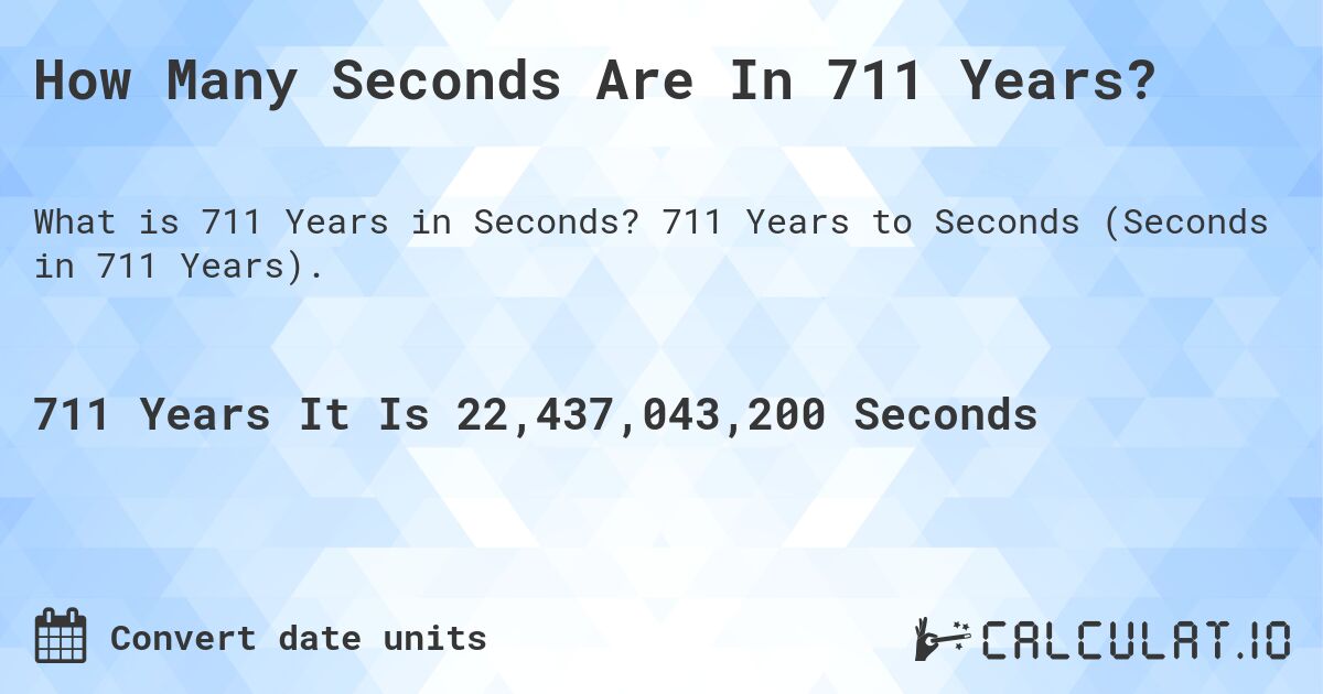 How Many Seconds Are In 711 Years?. 711 Years to Seconds (Seconds in 711 Years).