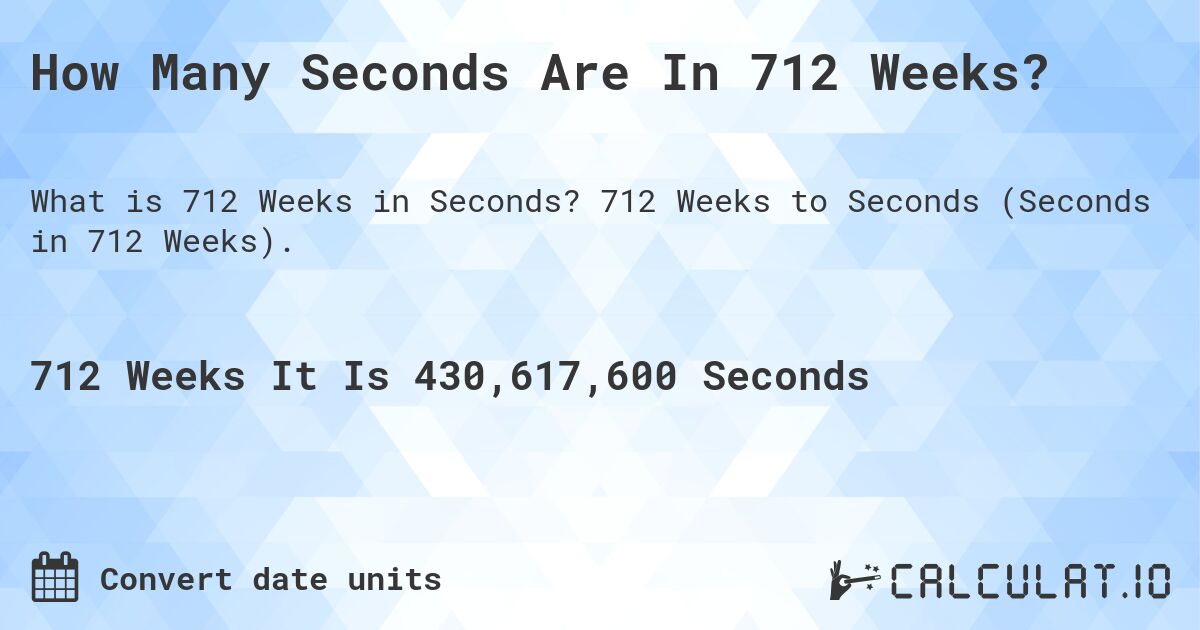 How Many Seconds Are In 712 Weeks?. 712 Weeks to Seconds (Seconds in 712 Weeks).
