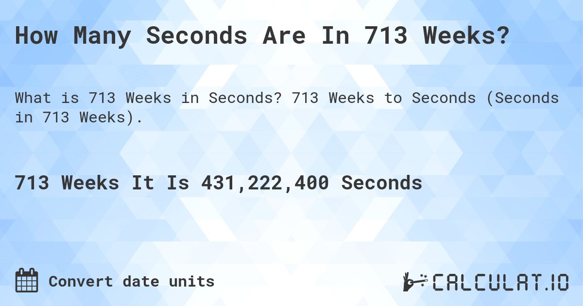 How Many Seconds Are In 713 Weeks?. 713 Weeks to Seconds (Seconds in 713 Weeks).