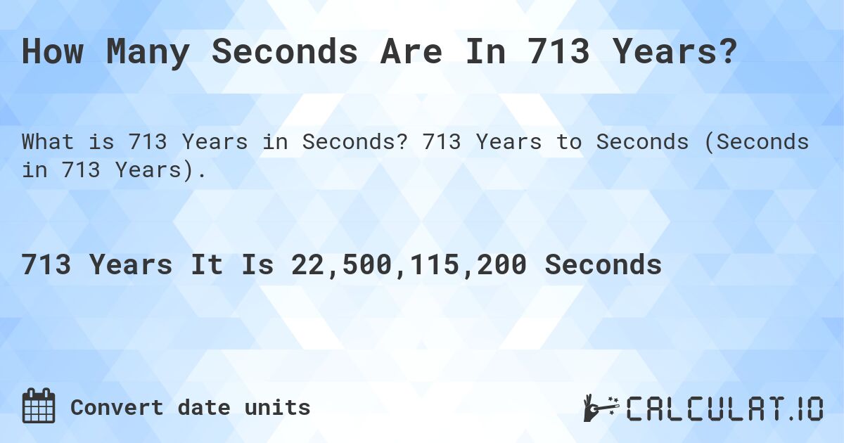 How Many Seconds Are In 713 Years?. 713 Years to Seconds (Seconds in 713 Years).