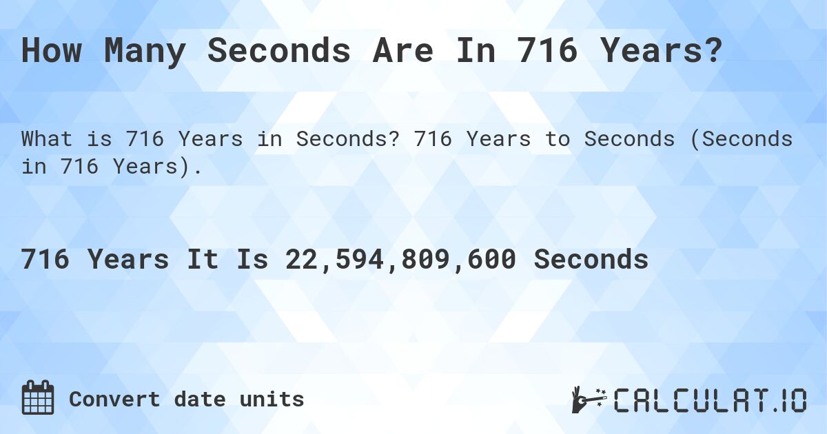 How Many Seconds Are In 716 Years?. 716 Years to Seconds (Seconds in 716 Years).