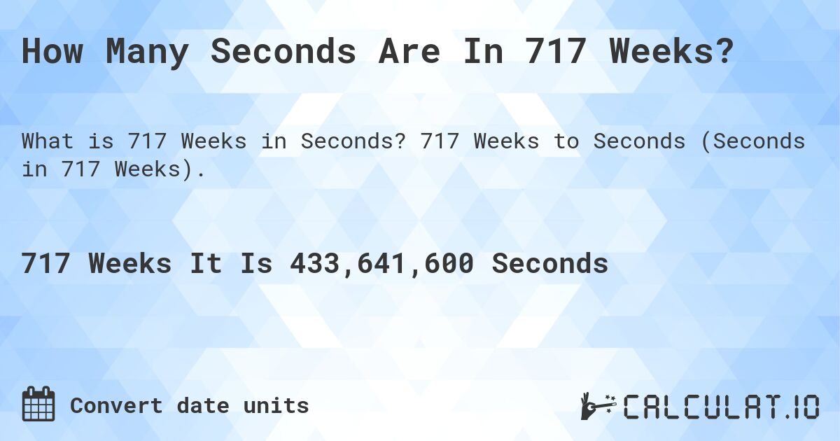 How Many Seconds Are In 717 Weeks?. 717 Weeks to Seconds (Seconds in 717 Weeks).