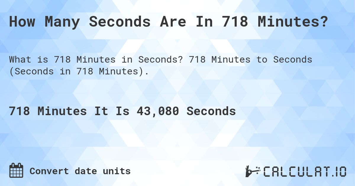 How Many Seconds Are In 718 Minutes?. 718 Minutes to Seconds (Seconds in 718 Minutes).