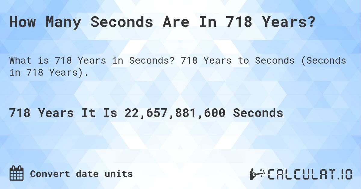 How Many Seconds Are In 718 Years?. 718 Years to Seconds (Seconds in 718 Years).