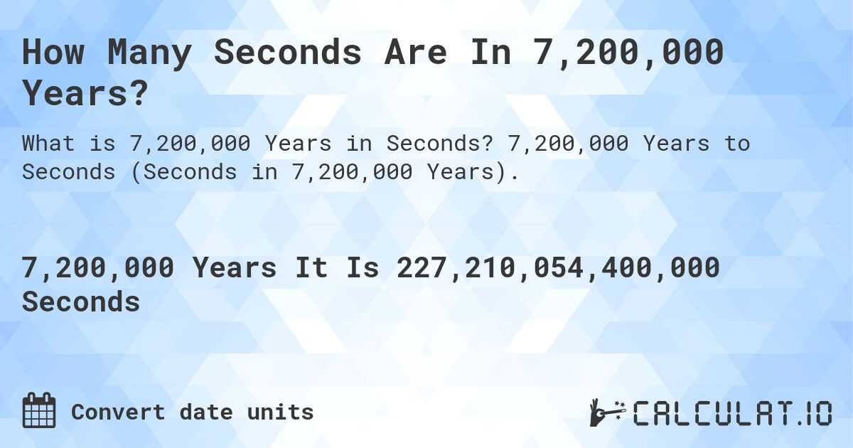 How Many Seconds Are In 7,200,000 Years?. 7,200,000 Years to Seconds (Seconds in 7,200,000 Years).