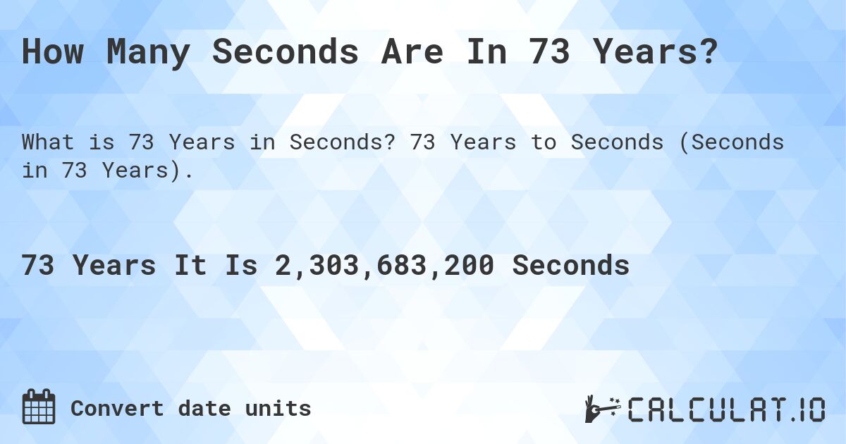 How Many Seconds Are In 73 Years?. 73 Years to Seconds (Seconds in 73 Years).