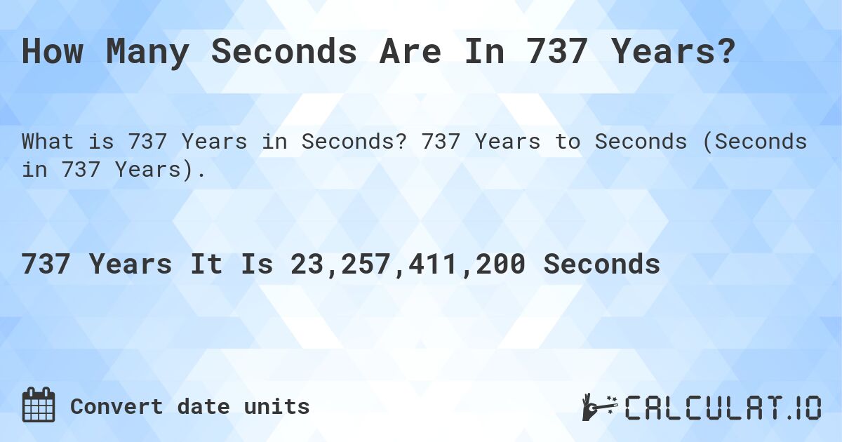 How Many Seconds Are In 737 Years?. 737 Years to Seconds (Seconds in 737 Years).