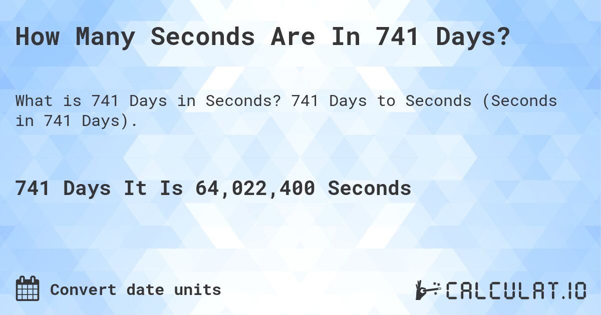 How Many Seconds Are In 741 Days?. 741 Days to Seconds (Seconds in 741 Days).