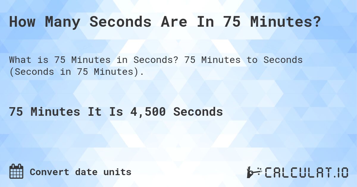 How Many Seconds Are In 75 Minutes?. 75 Minutes to Seconds (Seconds in 75 Minutes).