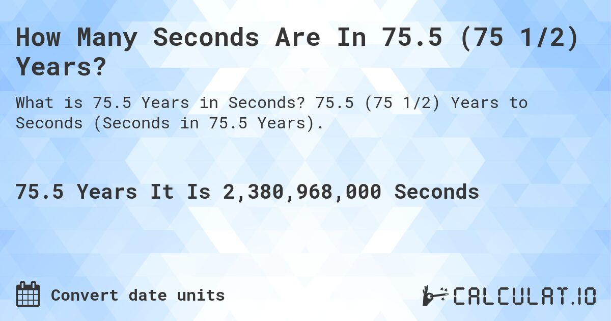 How Many Seconds Are In 75.5 (75 1/2) Years?. 75.5 (75 1/2) Years to Seconds (Seconds in 75.5 Years).