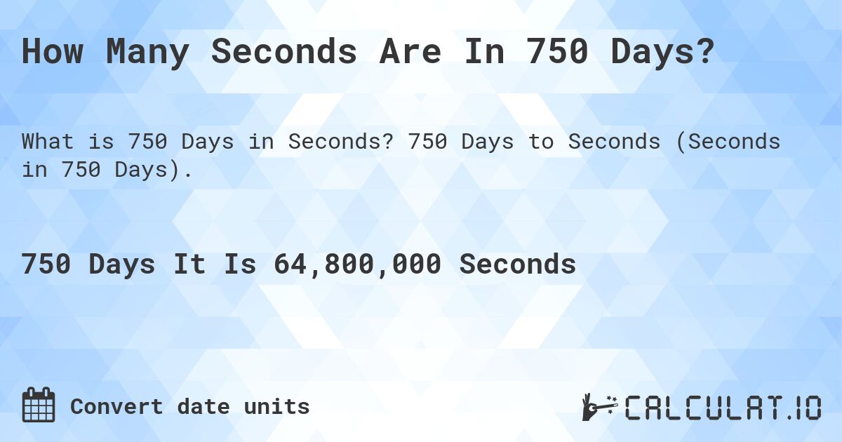 How Many Seconds Are In 750 Days?. 750 Days to Seconds (Seconds in 750 Days).