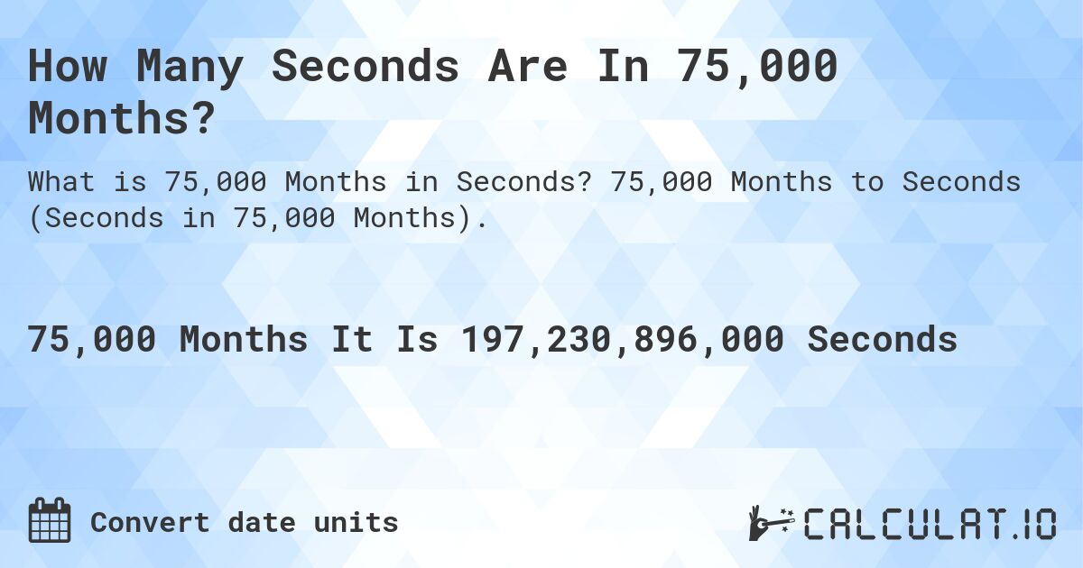 How Many Seconds Are In 75,000 Months?. 75,000 Months to Seconds (Seconds in 75,000 Months).