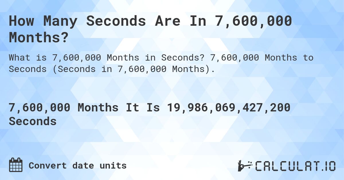How Many Seconds Are In 7,600,000 Months?. 7,600,000 Months to Seconds (Seconds in 7,600,000 Months).