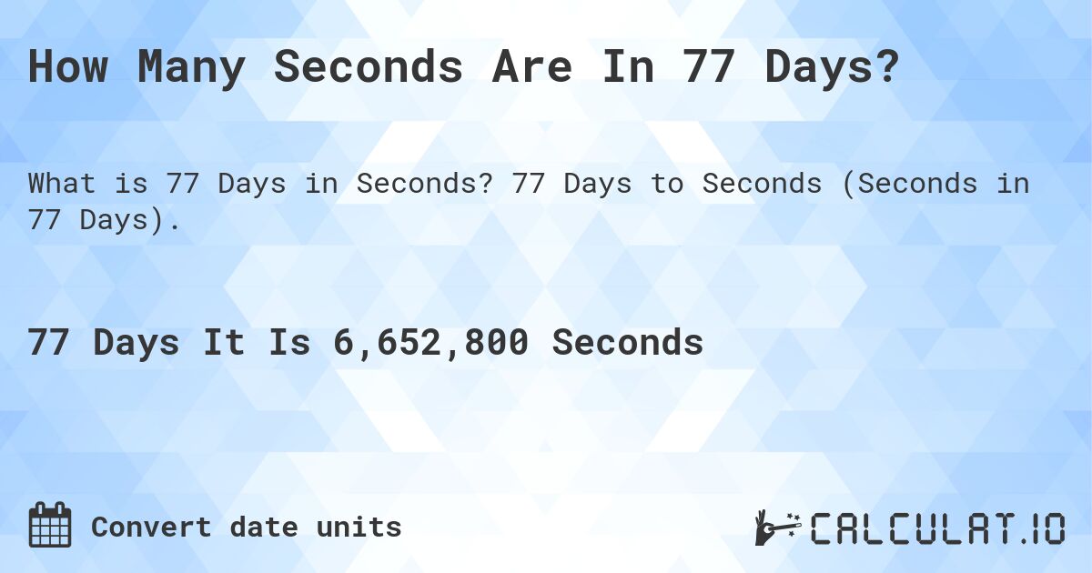 How Many Seconds Are In 77 Days?. 77 Days to Seconds (Seconds in 77 Days).