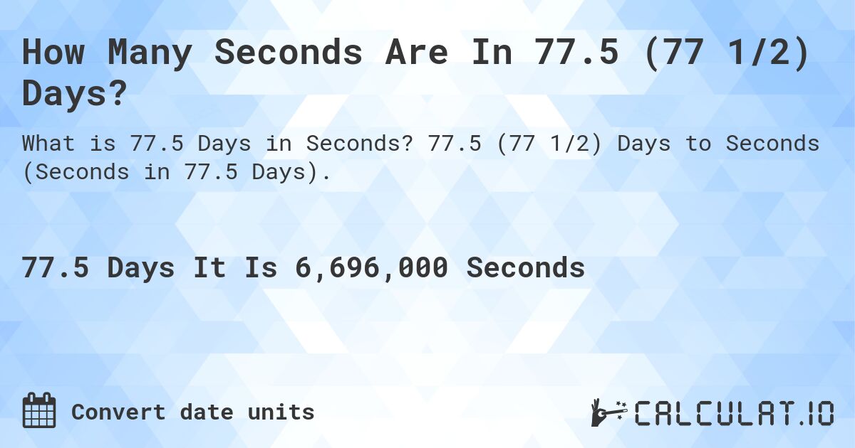 How Many Seconds Are In 77.5 (77 1/2) Days?. 77.5 (77 1/2) Days to Seconds (Seconds in 77.5 Days).