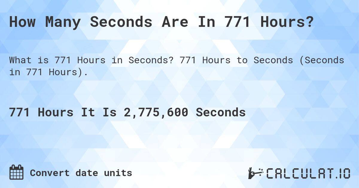 How Many Seconds Are In 771 Hours?. 771 Hours to Seconds (Seconds in 771 Hours).