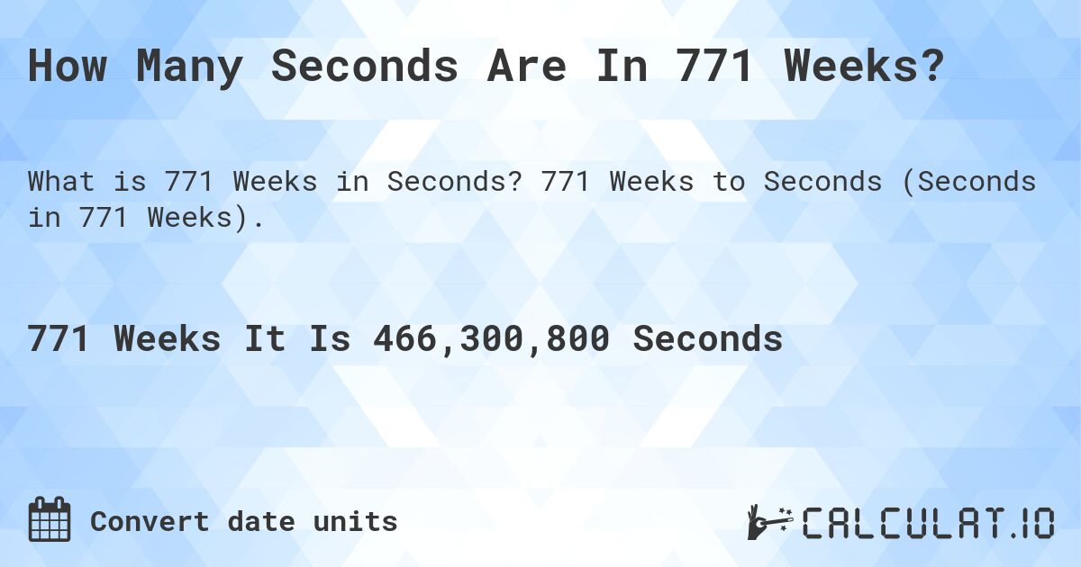 How Many Seconds Are In 771 Weeks?. 771 Weeks to Seconds (Seconds in 771 Weeks).