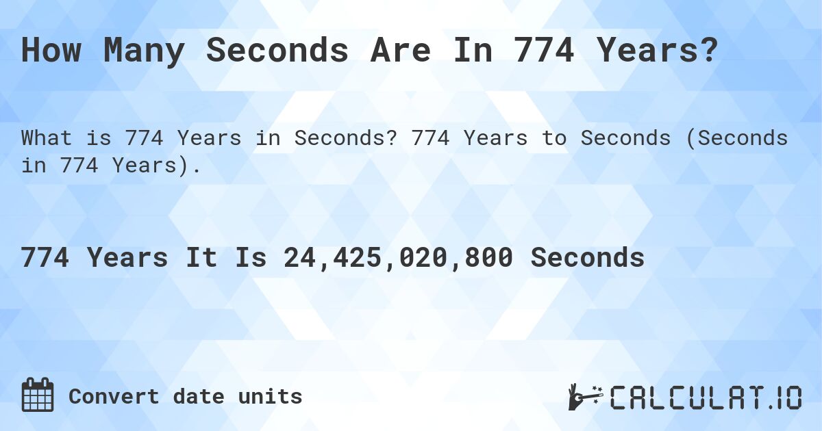 How Many Seconds Are In 774 Years?. 774 Years to Seconds (Seconds in 774 Years).