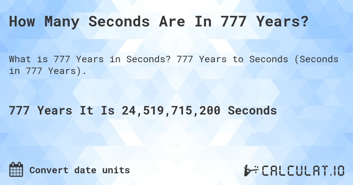 How Many Seconds Are In 777 Years?. 777 Years to Seconds (Seconds in 777 Years).