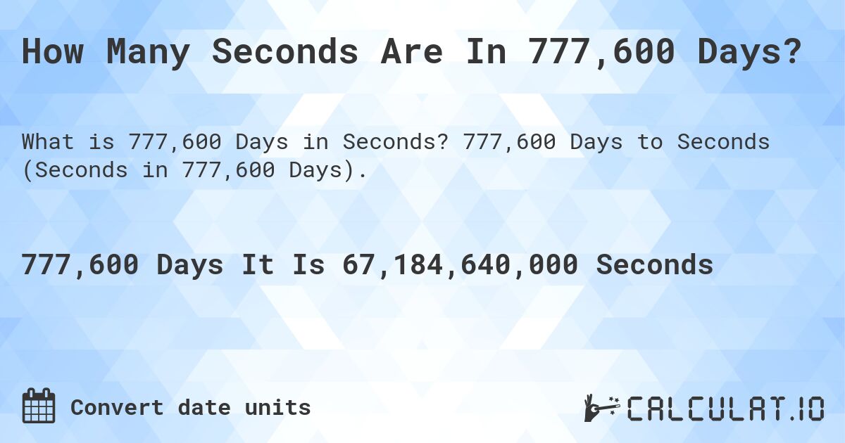 How Many Seconds Are In 777,600 Days?. 777,600 Days to Seconds (Seconds in 777,600 Days).