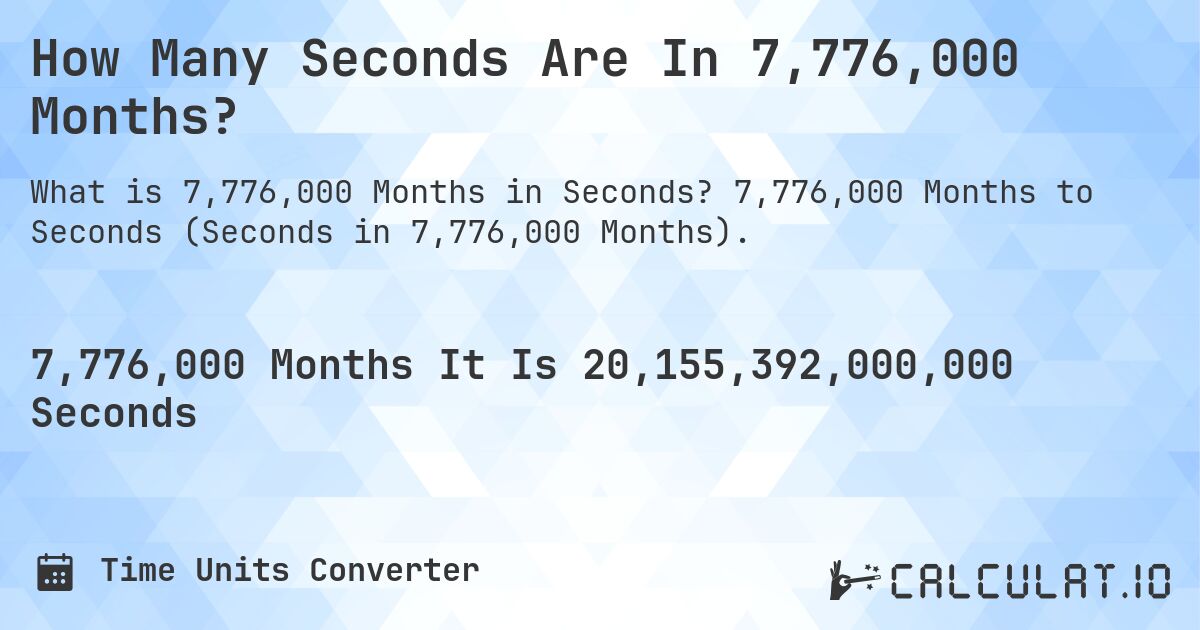 How Many Seconds Are In 7,776,000 Months?. 7,776,000 Months to Seconds (Seconds in 7,776,000 Months).