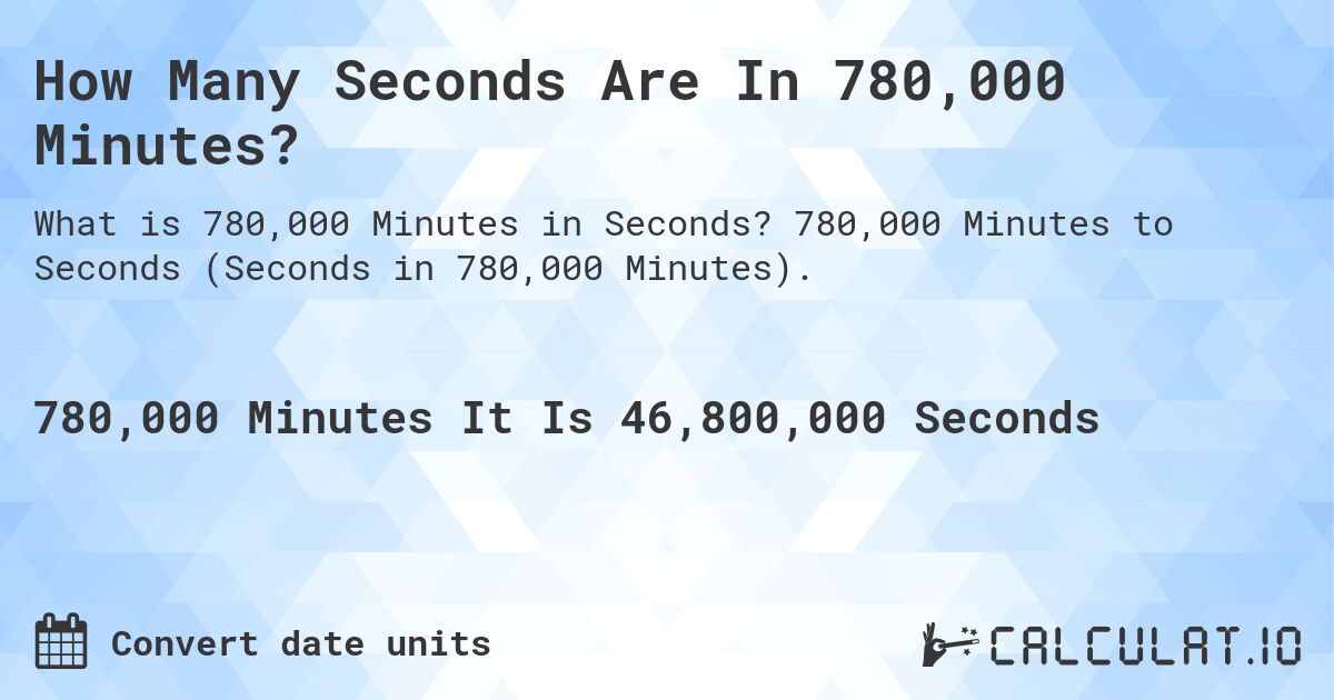 How Many Seconds Are In 780,000 Minutes?. 780,000 Minutes to Seconds (Seconds in 780,000 Minutes).
