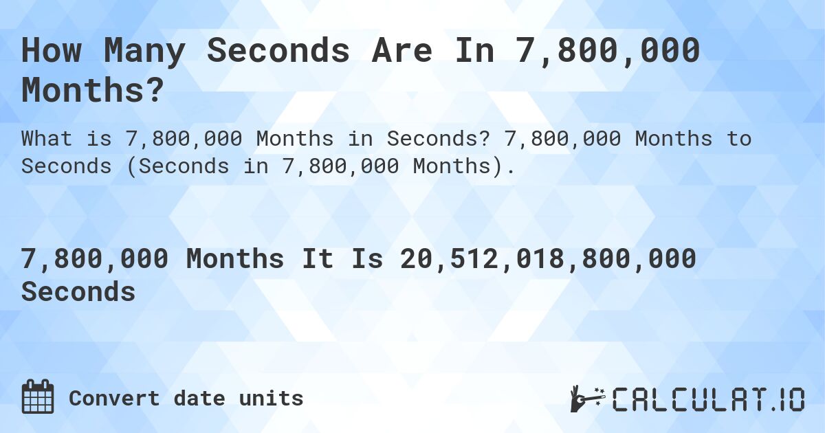 How Many Seconds Are In 7,800,000 Months?. 7,800,000 Months to Seconds (Seconds in 7,800,000 Months).