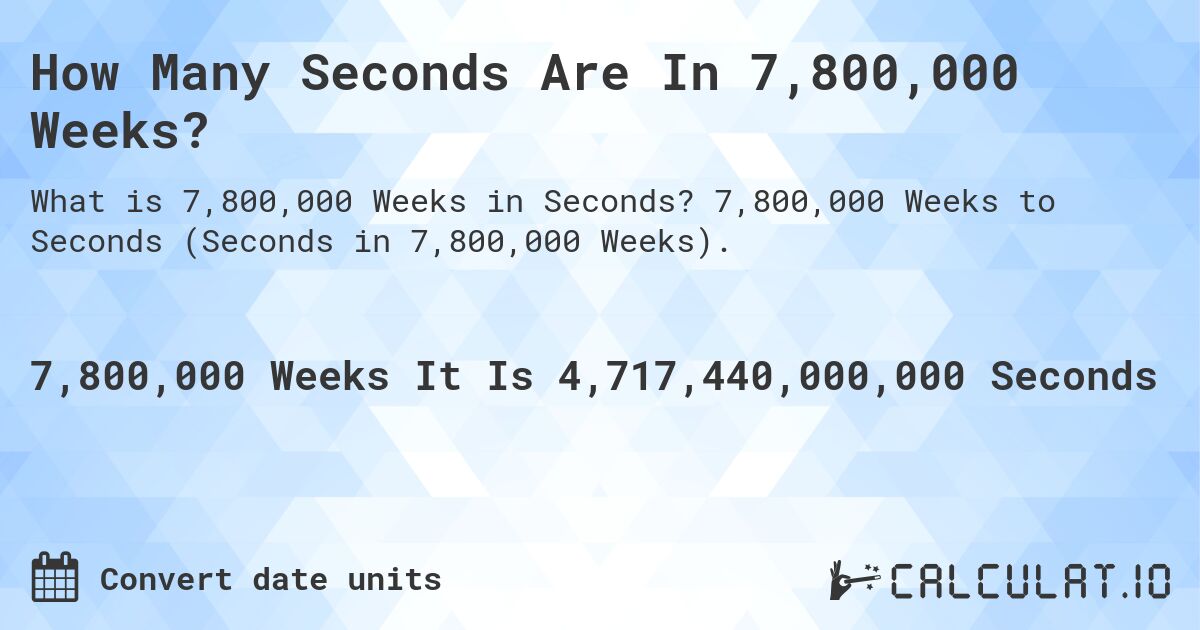 How Many Seconds Are In 7,800,000 Weeks?. 7,800,000 Weeks to Seconds (Seconds in 7,800,000 Weeks).