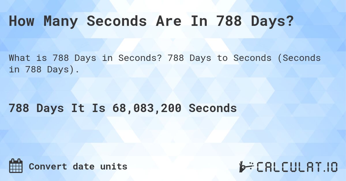 How Many Seconds Are In 788 Days?. 788 Days to Seconds (Seconds in 788 Days).