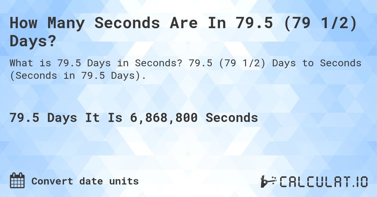How Many Seconds Are In 79.5 (79 1/2) Days?. 79.5 (79 1/2) Days to Seconds (Seconds in 79.5 Days).